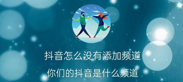 抖音怎么没有添加频道 你们的抖音是什么频道？